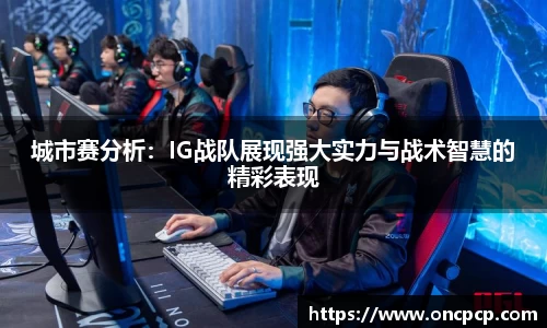 城市赛分析：IG战队展现强大实力与战术智慧的精彩表现