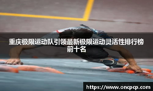重庆极限运动队引领最新极限运动灵活性排行榜前十名