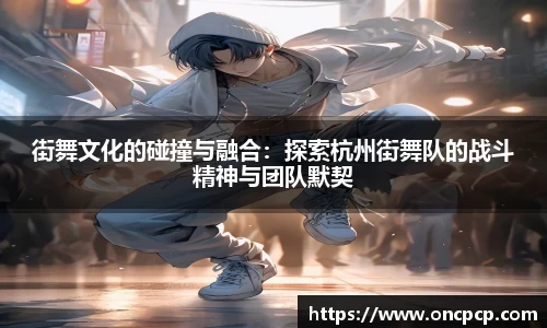 街舞文化的碰撞与融合：探索杭州街舞队的战斗精神与团队默契